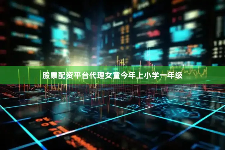 股票配资平台代理女童今年上小学一年级