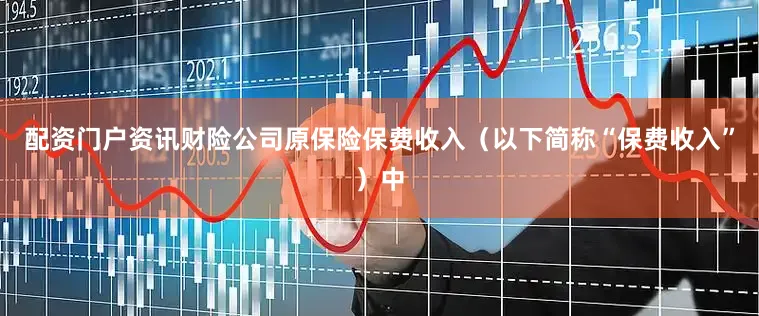 配资门户资讯财险公司原保险保费收入（以下简称“保费收入”）中
