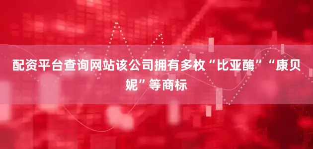 配资平台查询网站该公司拥有多枚“比亚酶”“康贝妮”等商标
