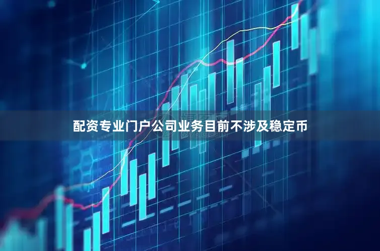 配资专业门户公司业务目前不涉及稳定币
