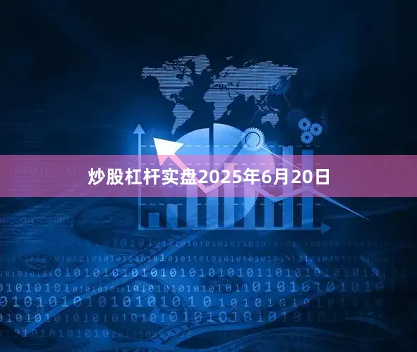 炒股杠杆实盘2025年6月20日