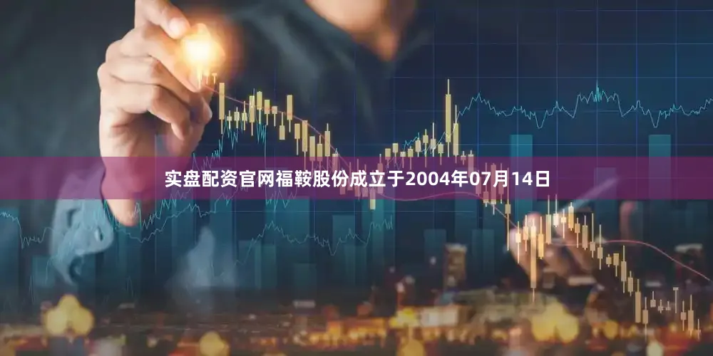 实盘配资官网福鞍股份成立于2004年07月14日