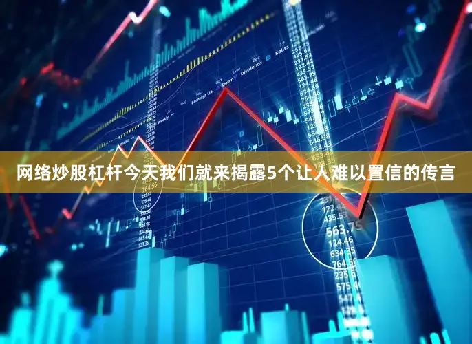 网络炒股杠杆今天我们就来揭露5个让人难以置信的传言
