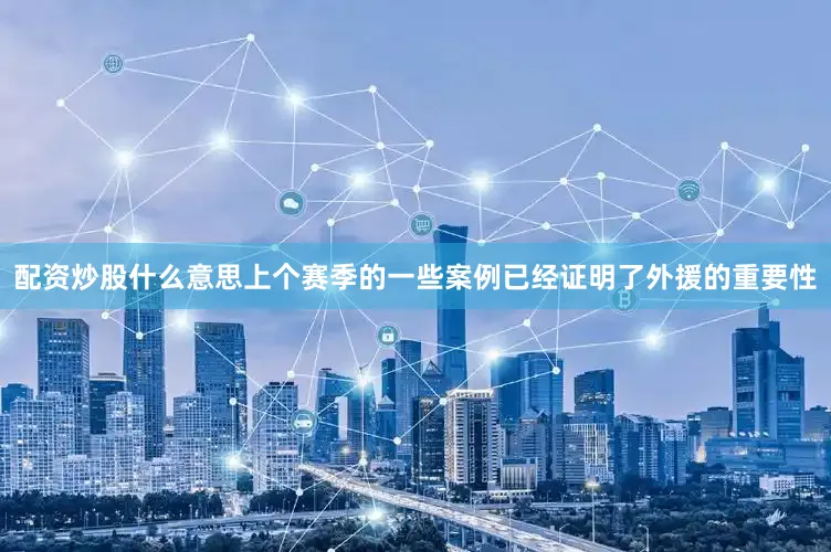 配资炒股什么意思上个赛季的一些案例已经证明了外援的重要性
