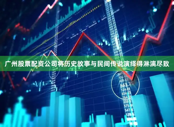 广州股票配资公司将历史故事与民间传说演绎得淋漓尽致