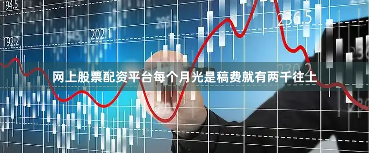 网上股票配资平台每个月光是稿费就有两千往上
