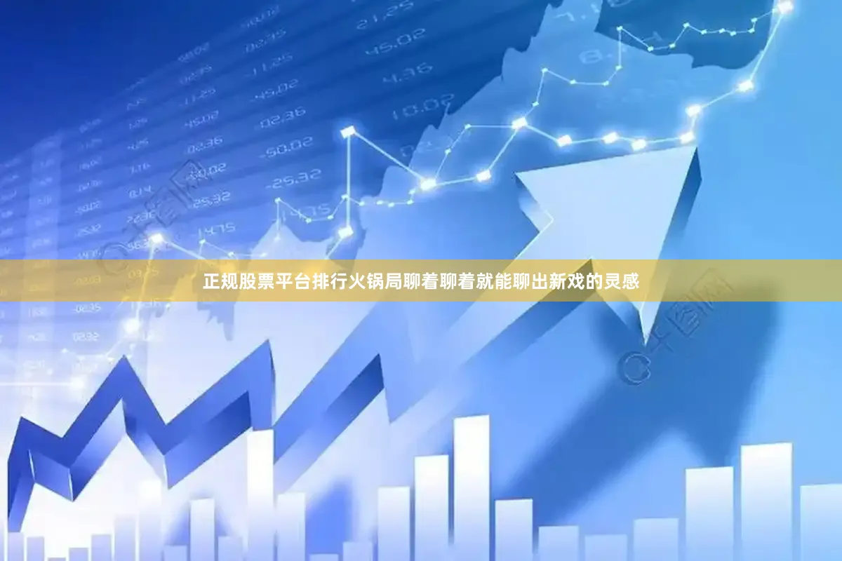 正规股票平台排行火锅局聊着聊着就能聊出新戏的灵感
