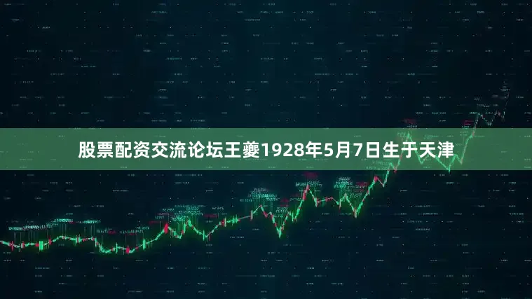 股票配资交流论坛王夔1928年5月7日生于天津
