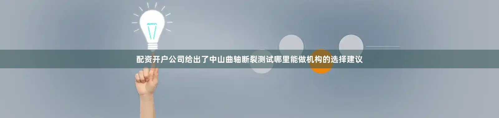 配资开户公司给出了中山曲轴断裂测试哪里能做机构的选择建议