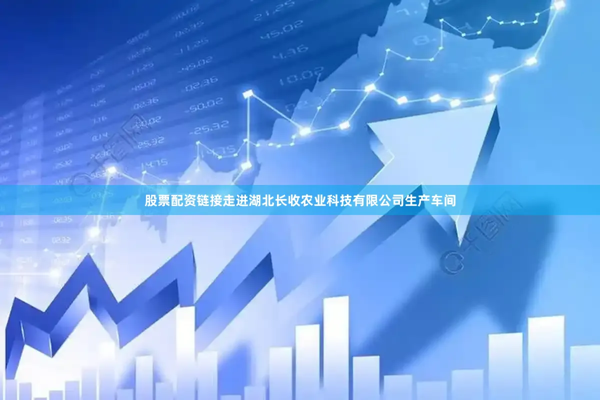 股票配资链接走进湖北长收农业科技有限公司生产车间