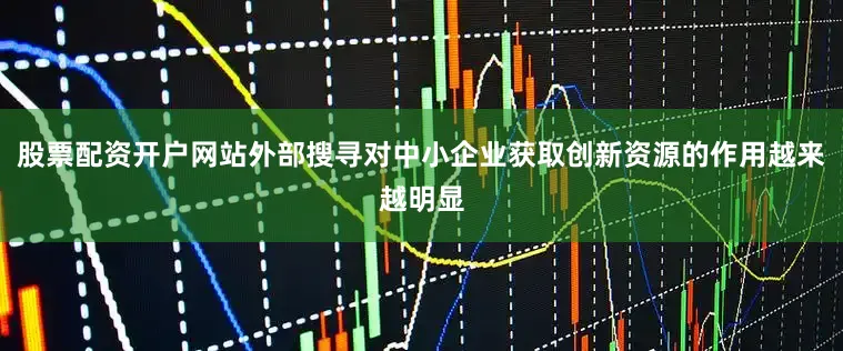 股票配资开户网站外部搜寻对中小企业获取创新资源的作用越来越明显