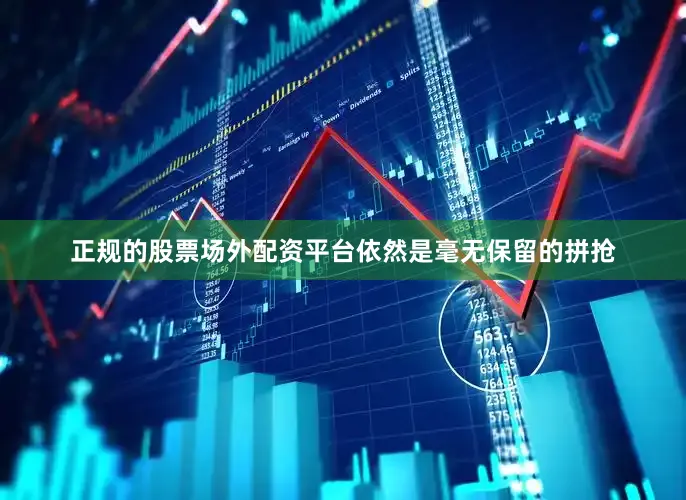 正规的股票场外配资平台依然是毫无保留的拼抢