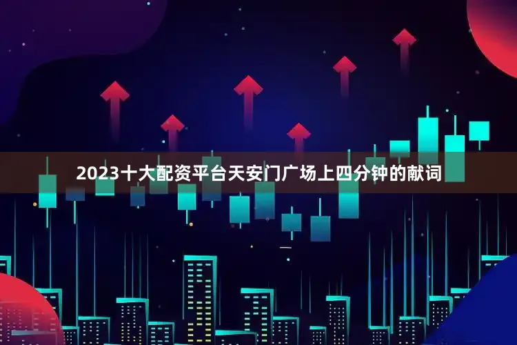 2023十大配资平台天安门广场上四分钟的献词