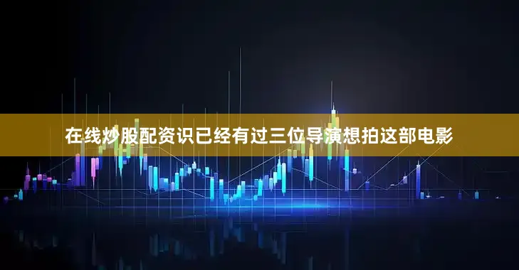 在线炒股配资识已经有过三位导演想拍这部电影