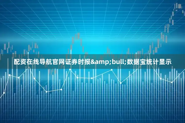 配资在线导航官网证券时报&bull;数据宝统计显示