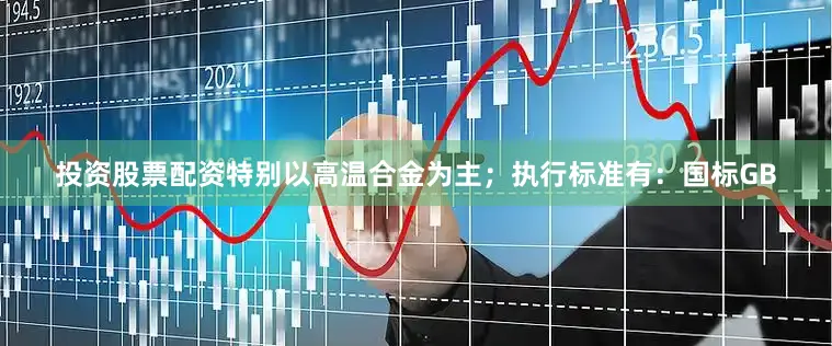 投资股票配资特别以高温合金为主；执行标准有：国标GB