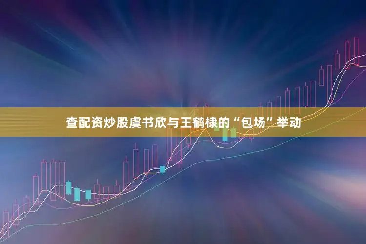 查配资炒股虞书欣与王鹤棣的“包场”举动