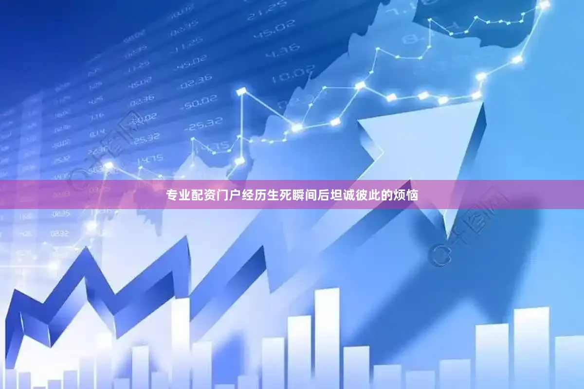 专业配资门户经历生死瞬间后坦诚彼此的烦恼