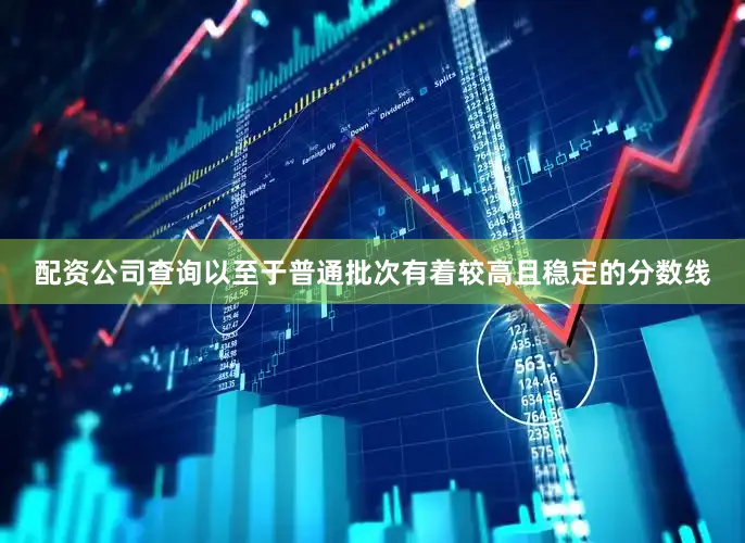 配资公司查询以至于普通批次有着较高且稳定的分数线