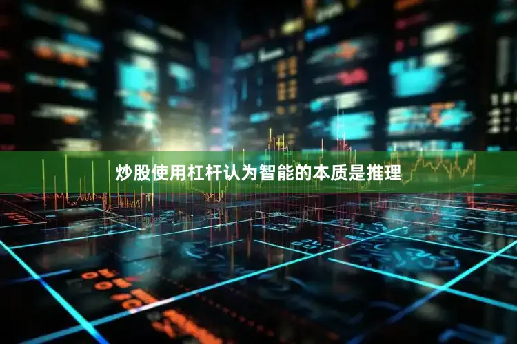 炒股使用杠杆认为智能的本质是推理