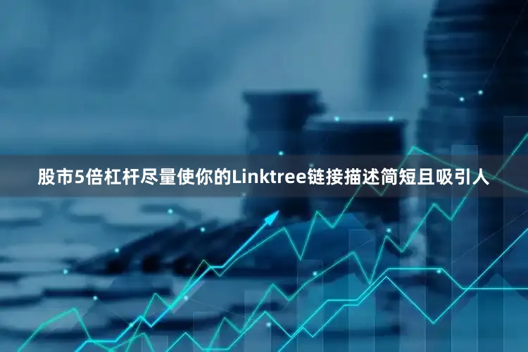 股市5倍杠杆尽量使你的Linktree链接描述简短且吸引人