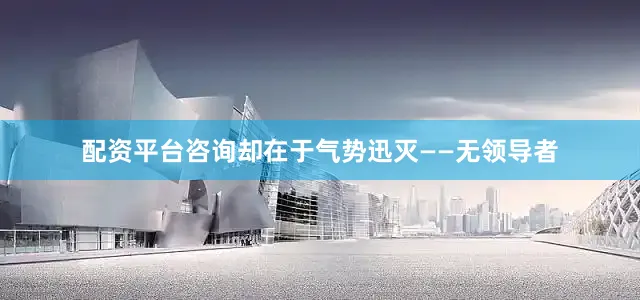 配资平台咨询却在于气势迅灭——无领导者