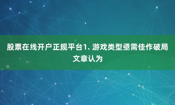 股票在线开户正规平台1. 游戏类型亟需佳作破局文章认为