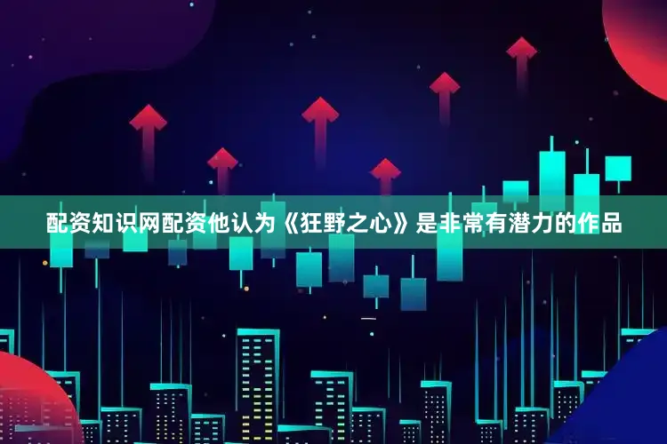 配资知识网配资他认为《狂野之心》是非常有潜力的作品