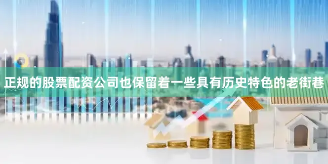 正规的股票配资公司也保留着一些具有历史特色的老街巷