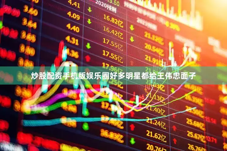 炒股配资手机版娱乐圈好多明星都给王伟忠面子
