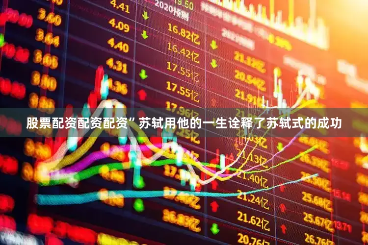 股票配资配资配资”苏轼用他的一生诠释了苏轼式的成功