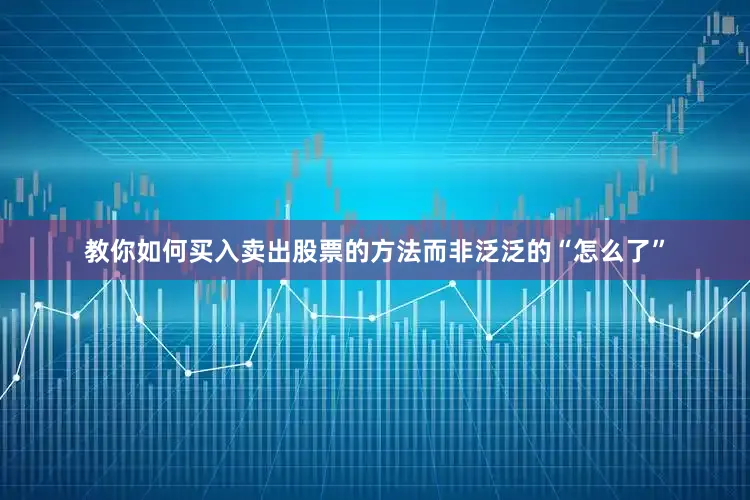 教你如何买入卖出股票的方法而非泛泛的“怎么了”