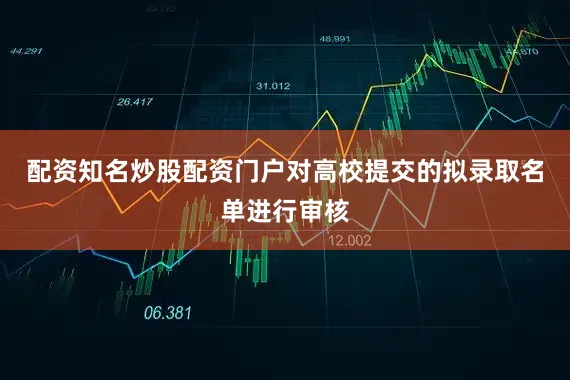 配资知名炒股配资门户对高校提交的拟录取名单进行审核