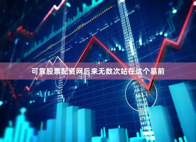 可靠股票配资网后来无数次站在这个墓前