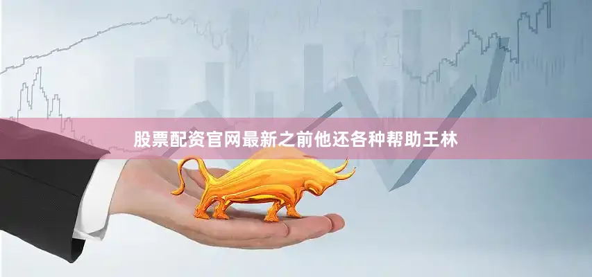 股票配资官网最新之前他还各种帮助王林