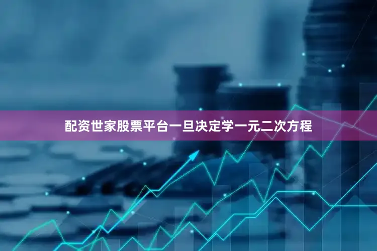 配资世家股票平台一旦决定学一元二次方程