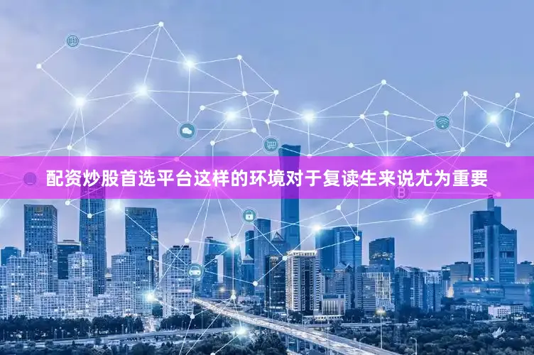 配资炒股首选平台这样的环境对于复读生来说尤为重要