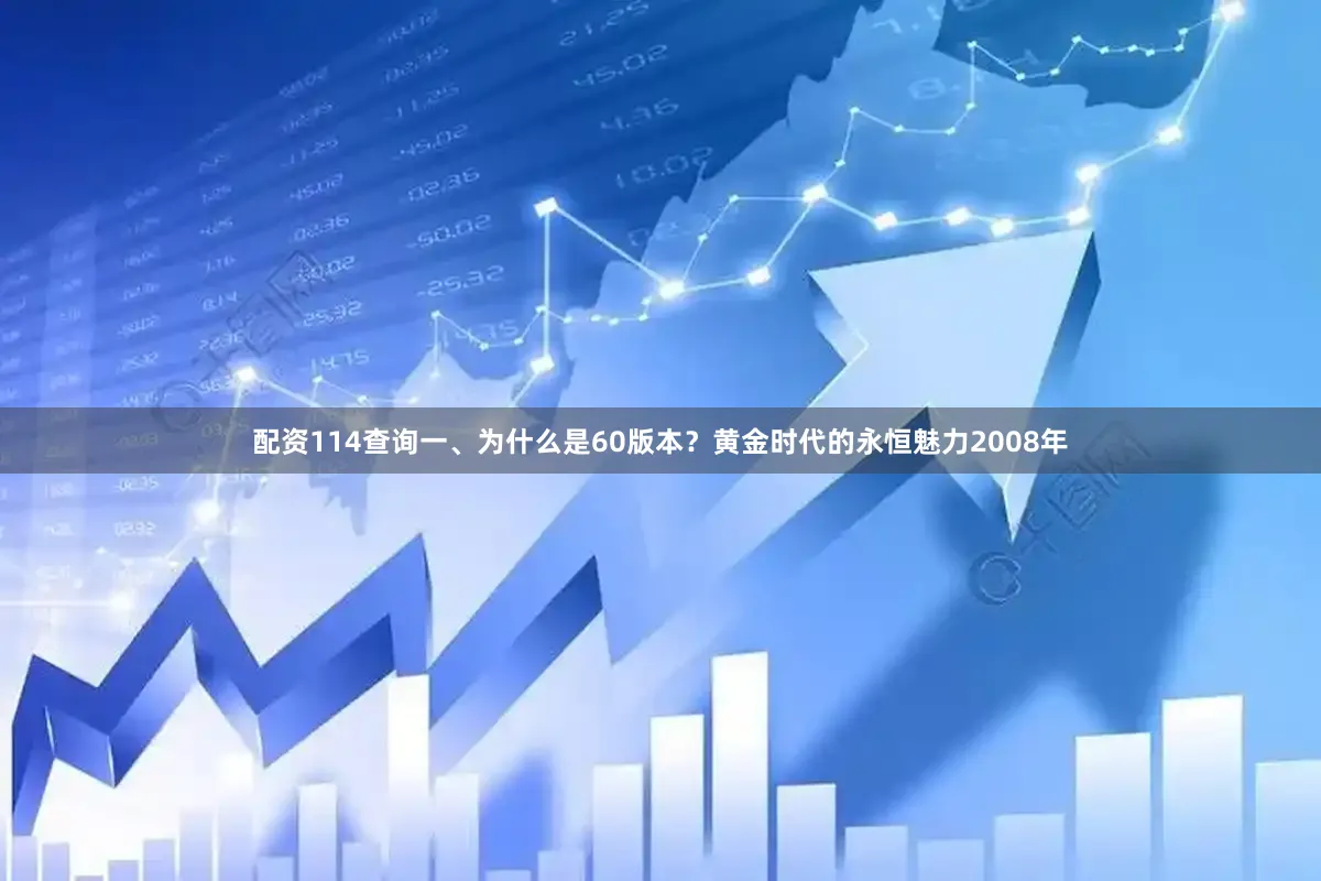 配资114查询一、为什么是60版本？黄金时代的永恒魅力2008年