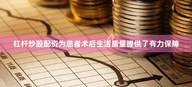 杠杆炒股配资为患者术后生活质量提供了有力保障