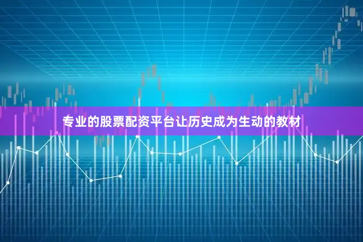 专业的股票配资平台让历史成为生动的教材