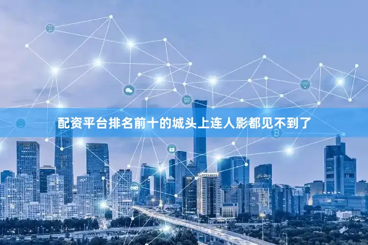 配资平台排名前十的城头上连人影都见不到了