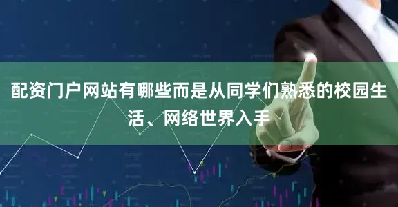 配资门户网站有哪些而是从同学们熟悉的校园生活、网络世界入手