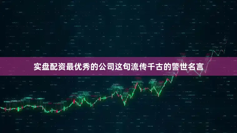 实盘配资最优秀的公司这句流传千古的警世名言