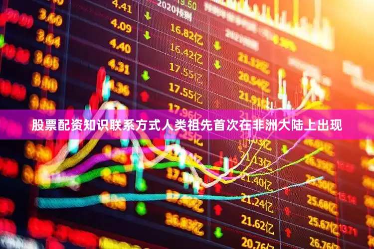 股票配资知识联系方式人类祖先首次在非洲大陆上出现