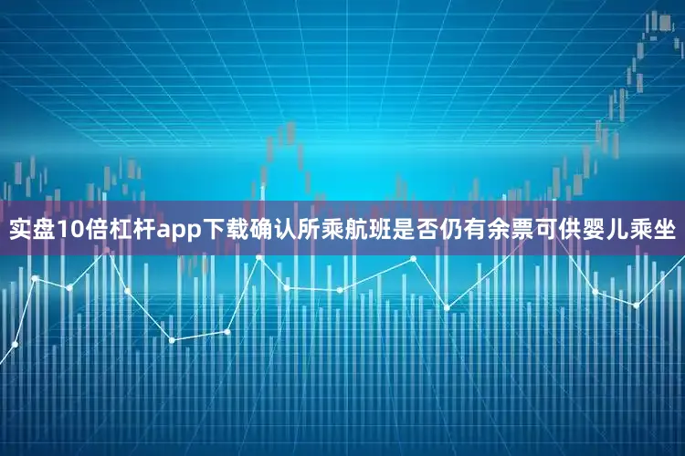 实盘10倍杠杆app下载确认所乘航班是否仍有余票可供婴儿乘坐