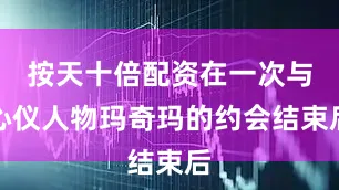 按天十倍配资在一次与心仪人物玛奇玛的约会结束后