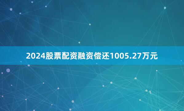 2024股票配资融资偿还1005.27万元