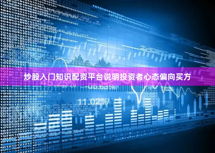 炒股入门知识配资平台说明投资者心态偏向买方
