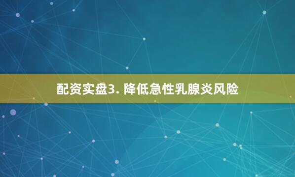 配资实盘3. 降低急性乳腺炎风险