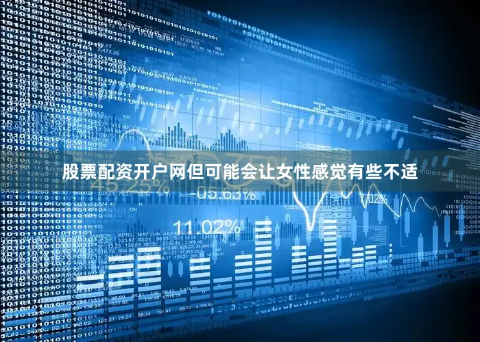 股票配资开户网但可能会让女性感觉有些不适